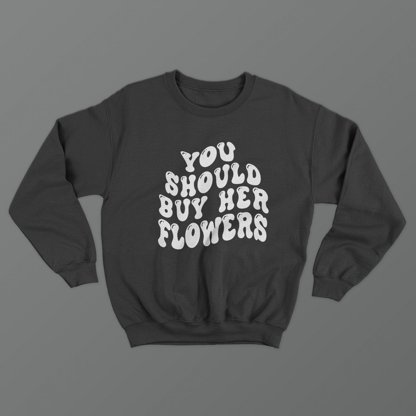 You Should Buy Her Flowers Crewneck